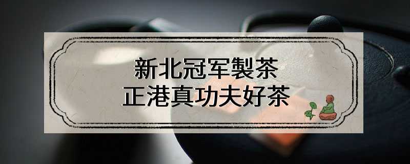 新北冠军製茶 正港真功夫好茶