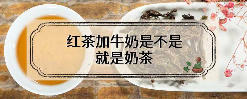 红茶加牛奶是不是就是奶茶