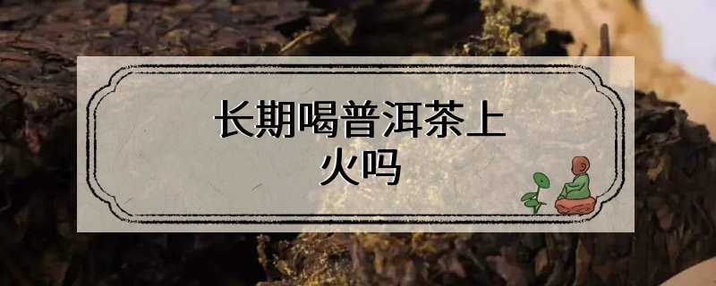 长期喝普洱茶上火吗