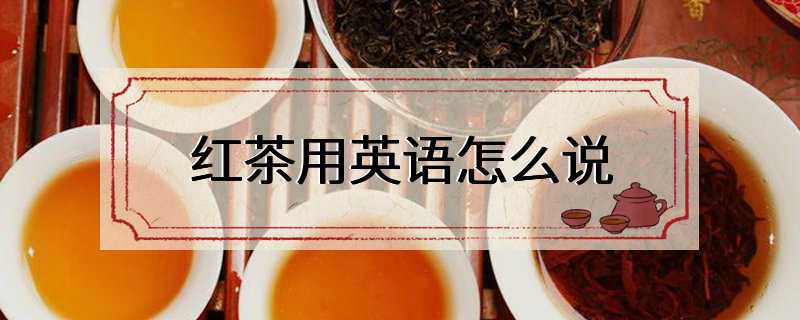 红茶用英语怎么说