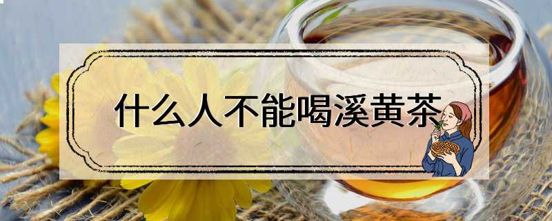 什么人不能喝溪黄茶