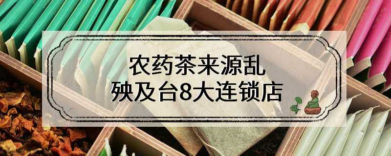 农药茶来源乱 殃及台8大连锁店