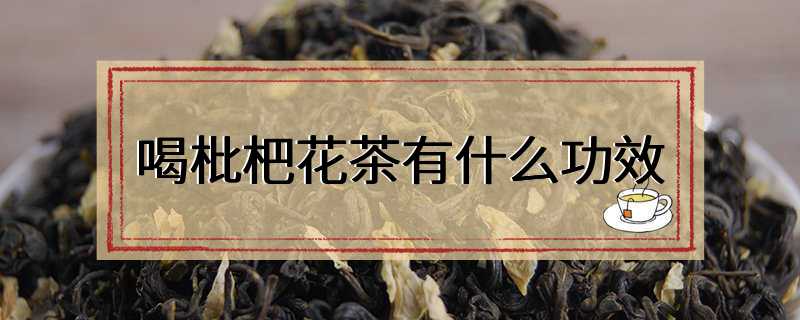 喝枇杷花茶有什么功效