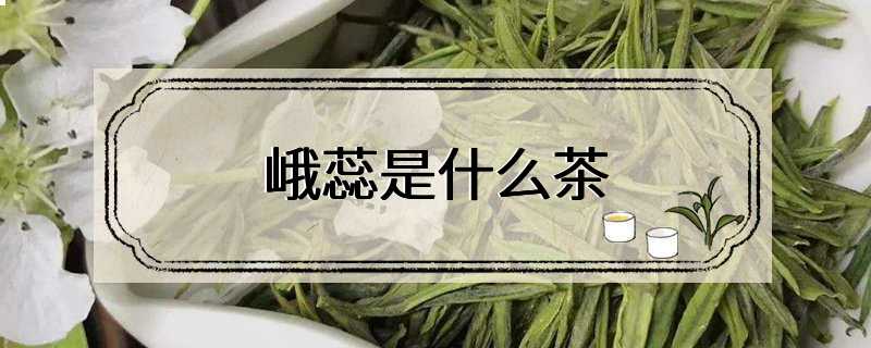 峨蕊是什么茶