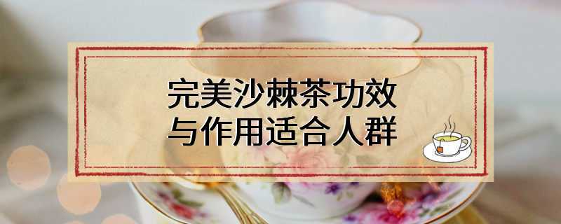 完美沙棘茶功效与作用适合人群