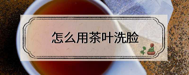 怎么用茶叶洗脸