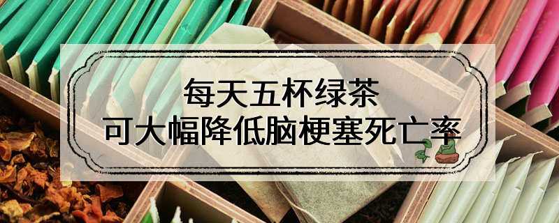 每天五杯绿茶可大幅降低脑梗塞死亡率