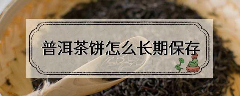 普洱茶饼怎么长期保存