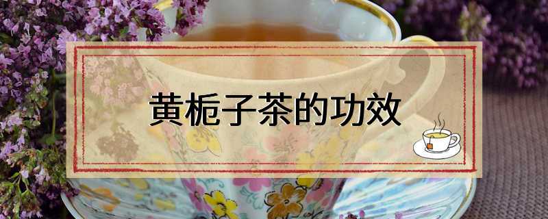 黄栀子茶的功效