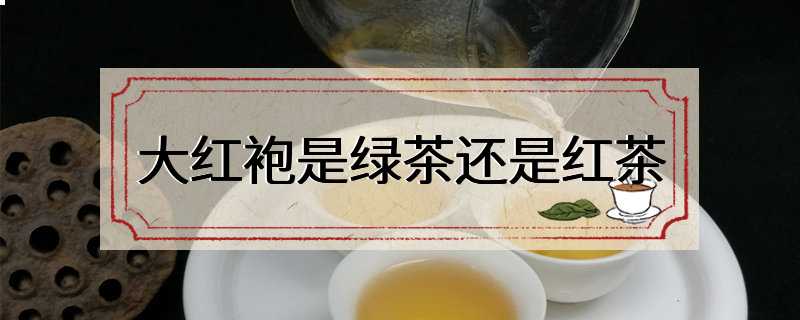 大红袍是绿茶还是红茶