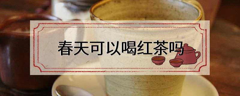 春天可以喝红茶吗