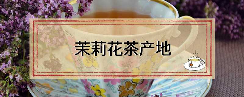 茉莉花茶产地