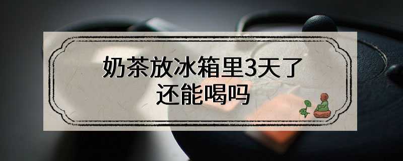 奶茶放冰箱里3天了还能喝吗