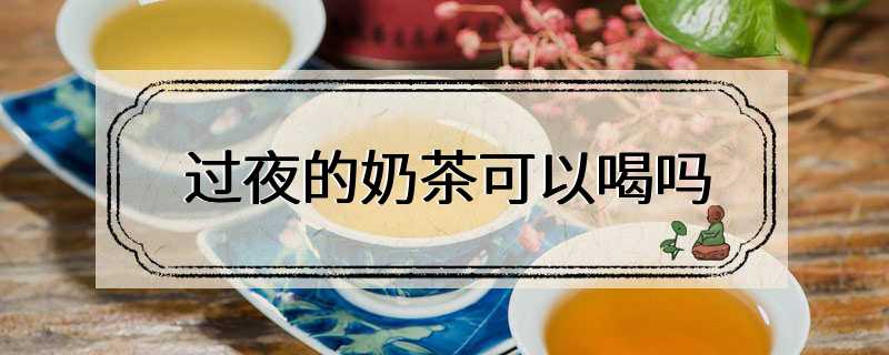 过夜的奶茶可以喝吗