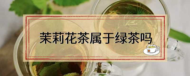 茉莉花茶属于绿茶吗