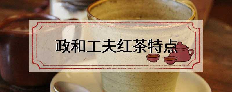 政和工夫红茶特点