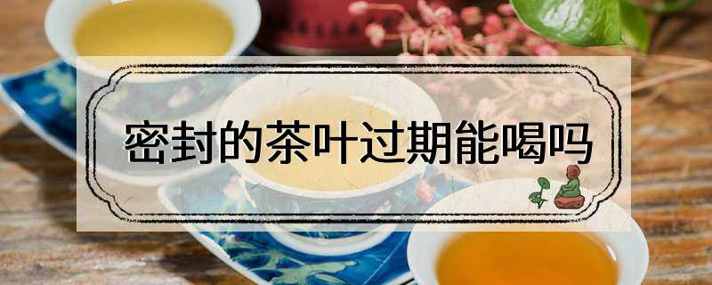 密封的茶叶过期能喝吗