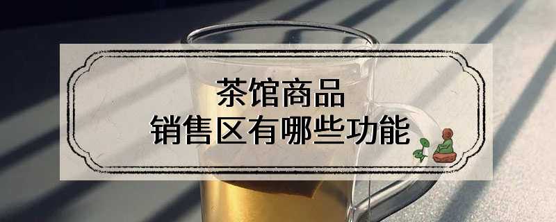 茶馆商品销售区有哪些功能