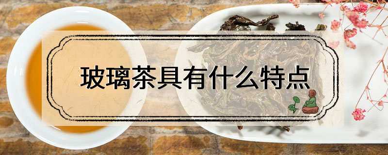 玻璃茶具有什么特点