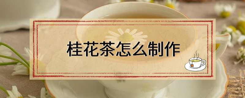 桂花茶怎么制作