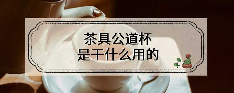 茶具公道杯是干什么用的