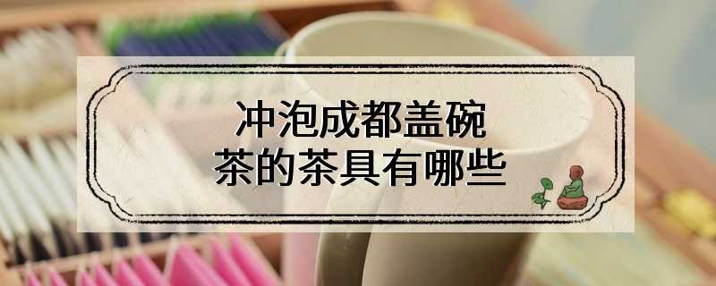 冲泡成都盖碗茶的茶具有哪些