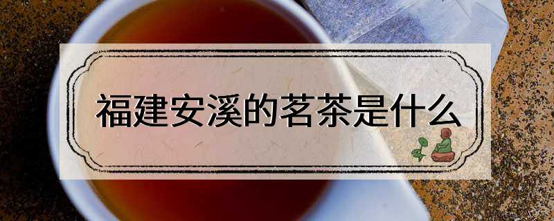 福建安溪的茗茶是什么