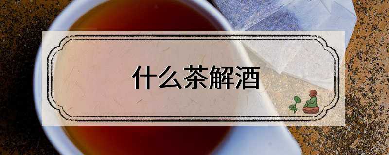 什么茶解酒