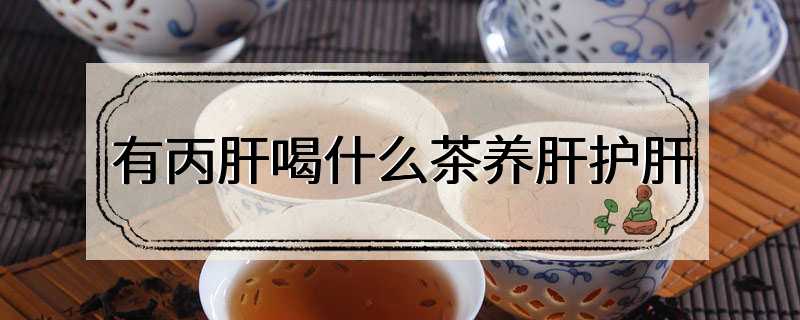 有丙肝喝什么茶养肝护肝