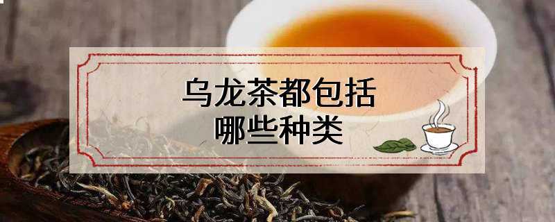 乌龙茶都包括哪些种类