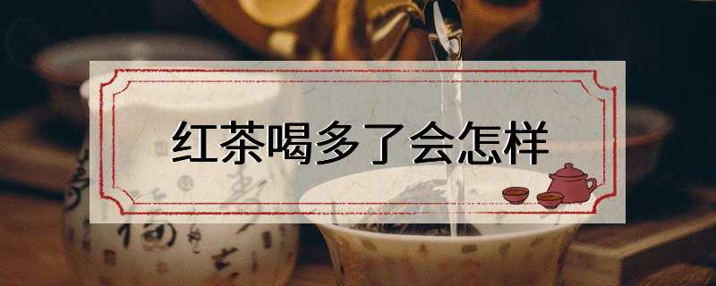 红茶喝多了会怎样