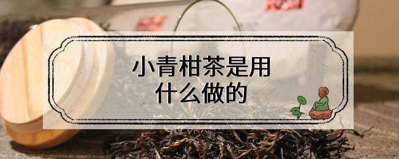 小青柑茶是用什么做的