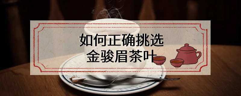 如何正确挑选金骏眉茶叶