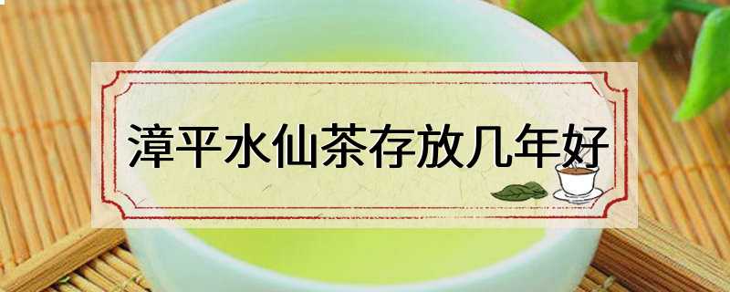 漳平水仙茶存放几年好