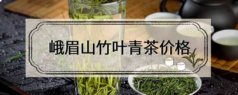 峨眉山竹叶青茶价格