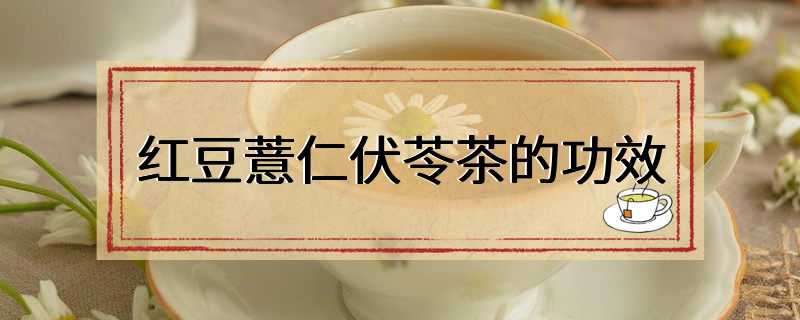 红豆薏仁伏苓茶的功效