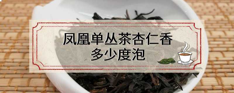 凤凰单丛茶杏仁香多少度泡