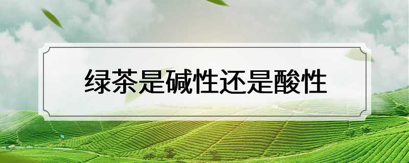 绿茶是碱性还是酸性