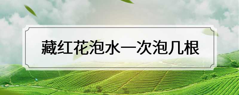 藏红花泡水一次泡几根