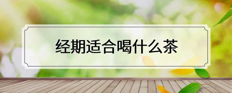 经期适合喝什么茶