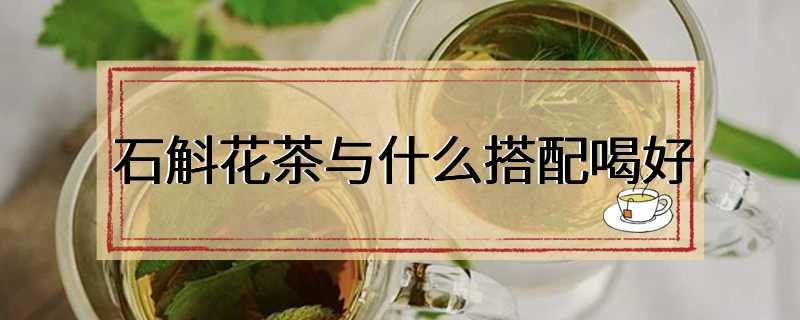 石斛花茶与什么搭配喝好