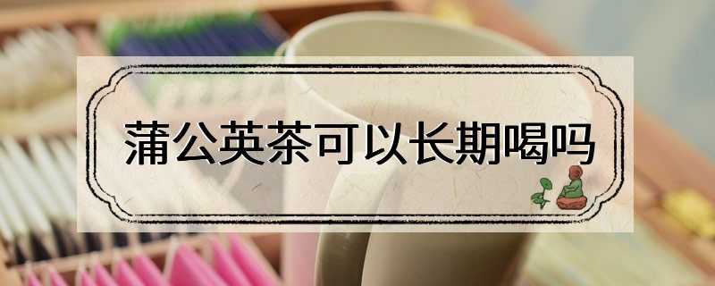 蒲公英茶可以长期喝吗