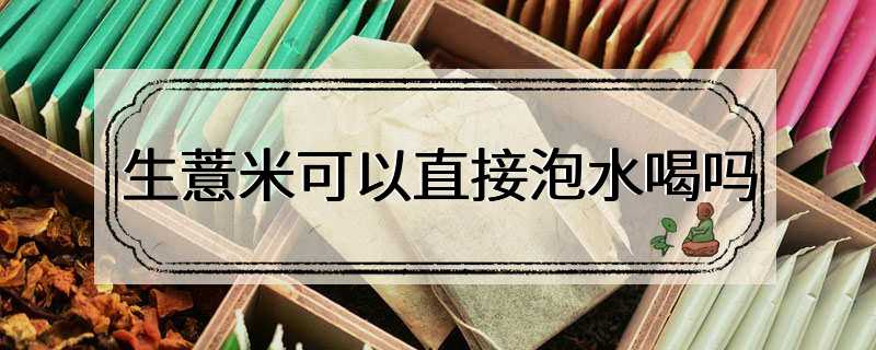 生薏米可以直接泡水喝吗